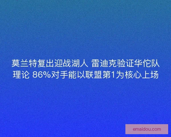莫兰特复出迎战湖人 雷迪克验证华佗队理论 86%对手能以联盟第1为核心上场