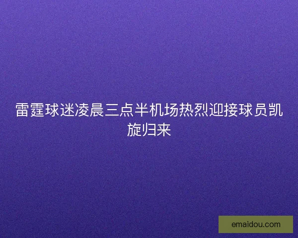 雷霆球迷凌晨三点半机场热烈迎接球员凯旋归来