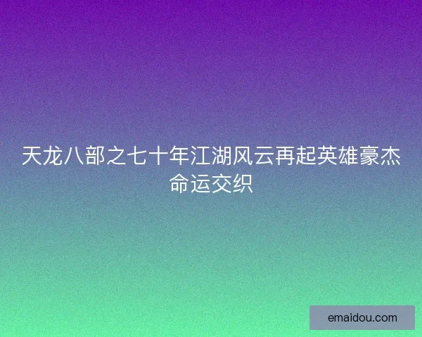天龙八部之七十年江湖风云再起英雄豪杰命运交织