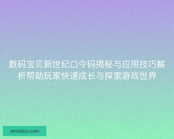 数码宝贝新世纪口令码揭秘与应用技巧解析帮助玩家快速成长与探索游戏世界