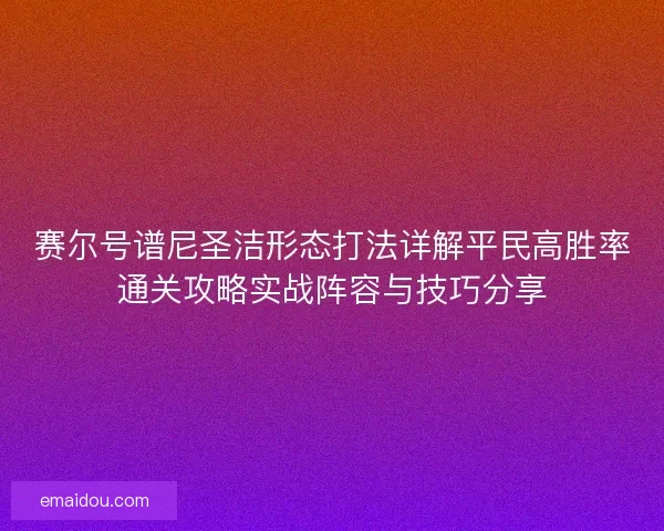 赛尔号谱尼圣洁形态打法详解平民高胜率通关攻略实战阵容与技巧分享