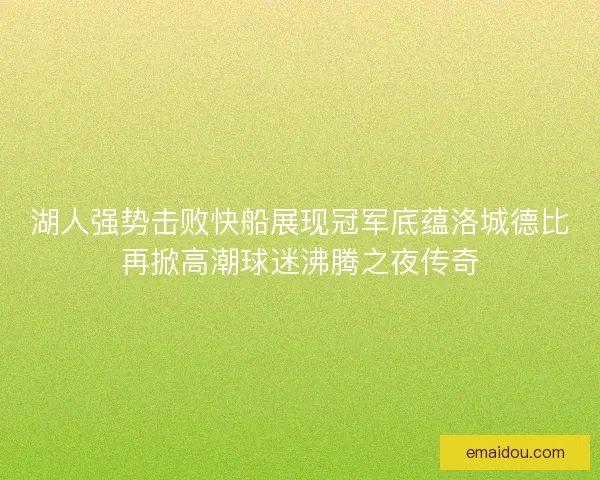 湖人强势击败快船展现冠军底蕴洛城德比再掀高潮球迷沸腾之夜传奇