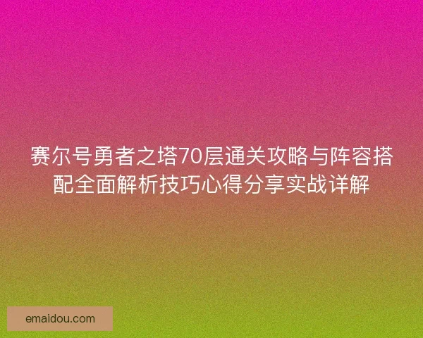 赛尔号勇者之塔70层通关攻略与阵容搭配全面解析技巧心得分享实战详解