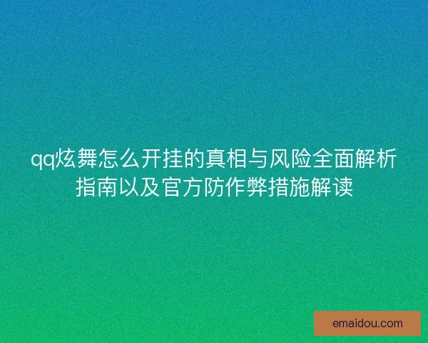 qq炫舞怎么开挂的真相与风险全面解析指南以及官方防作弊措施解读