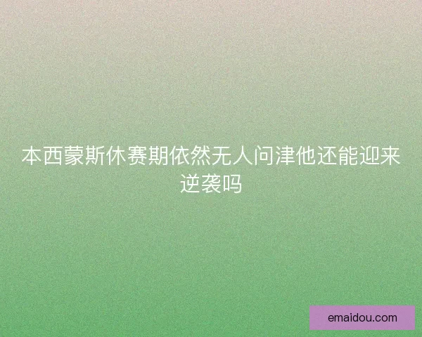 本西蒙斯休赛期依然无人问津他还能迎来逆袭吗