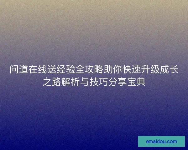 问道在线送经验全攻略助你快速升级成长之路解析与技巧分享宝典
