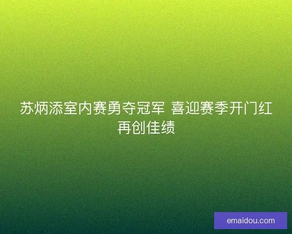 苏炳添室内赛勇夺冠军 喜迎赛季开门红再创佳绩