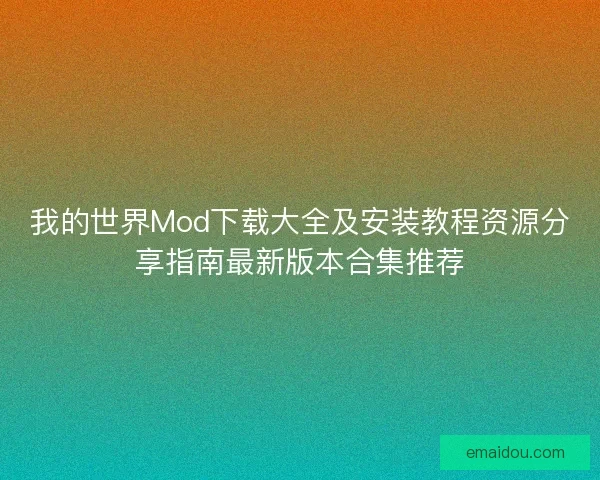 我的世界Mod下载大全及安装教程资源分享指南最新版本合集推荐